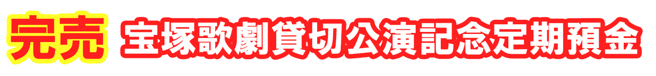 完売 宝塚歌劇貸切公演記念定期預金