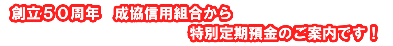 創立50周年成協信用組合特別定期預金